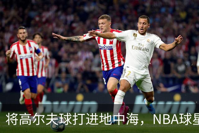 将高尔夫球打进地中海，NBA球星詹姆斯惹官司，意大利协会：已起诉，按刑法或判2-6年